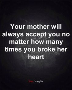 a quote that reads, your mother will always accept you no matter how many times you broke her heart