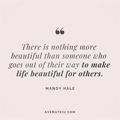 a quote that says there is nothing more beautiful than someone who goes out of their way to make life beautiful for others