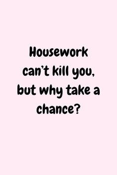 A funny quote about cleaning that says "Housework won't kill you, but why take a chance?"