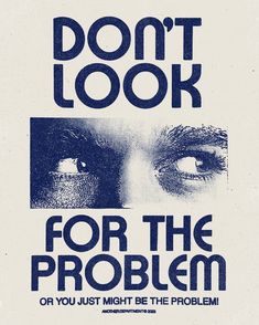 a poster with the words don't look for the problem or you just might be the problem