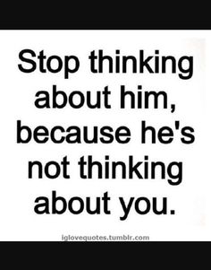 a black and white photo with the words stop thinking about him, because he's not thinking about you