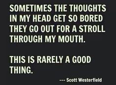 a black and white photo with the words, sometimes the thoughts in my head get so bored they go out for a stroll through my mouth