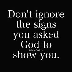 a black and white quote with the words don't ignore the signs you asked god to show you