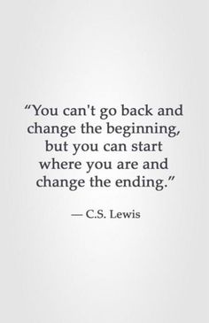 the quote you can't go back and change the beginning, but you can start where you are and change the ending