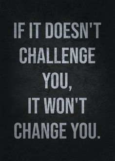 the words if it doesn't challenge you, it won't change you