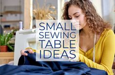 a woman sewing on a table with the words small sewing table ideas overlaying it