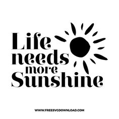 the words life needs more sunshine are shown in black and white on a white background