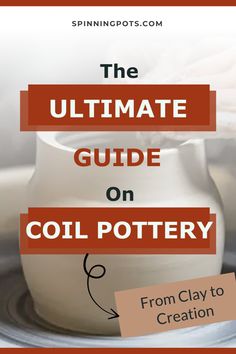 the ultimate guide on coil pottery from clay to creation with text overlay that reads, the ultimate guide on coil pottery from clay to creation