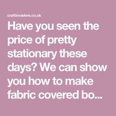 the words have you seen the price of pretty stationary these days? we can show you how to make fabric covered bo