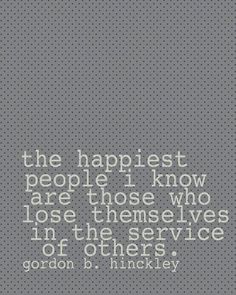 the happiest people i know are those who lose themselves in the service or others