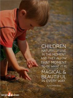 a little boy playing in the water with his hand on the ground and quote about children naturally live in the moment and they allow