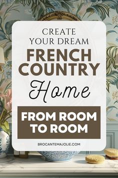 a french country home from room to room with text overlaying the image that reads create your dream