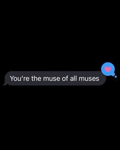 the text on the phone says, you're the muse of all musses