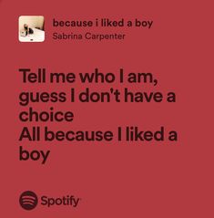 a red background with the words tell me who i am, guess i don't have a choice all because i liked a boy