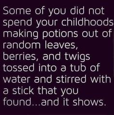 some of you did not spend your childhoods making portions out of random leaves, berries, and twos tossed into a tub