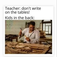 a man sitting at a table with lots of food on top of it and the caption reads teacher don't write on the tables kids in the back