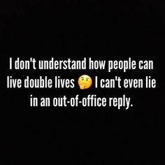 a black background with the words i don't understand how people can live double lives i can't even lie in an out - of office reply