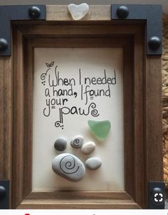 a frame with some rocks in it that says when i need a hand, i found your paw