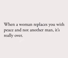 a quote that reads, when a woman replaces you with peace and not another man, it's really over