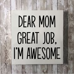 a sign that says dear mom great job i'm awesome on a wooden wall