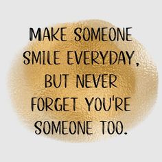 a quote that says make someone smile everyday but never forget you're someone too