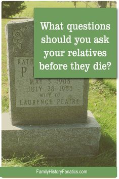 a headstone with the words, what questions should you ask your relatives before they die?