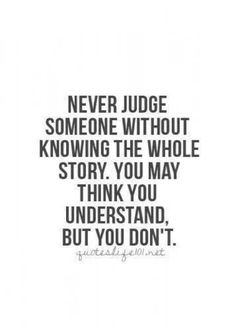 a quote that reads never judge someone without know the whole story you may think you understand, but you don't