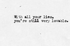 an old black and white photo with the words, with all your lies, you're still very lovable