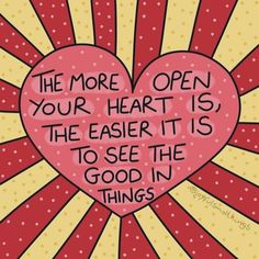 the more open your heart is the easier it is to see the good in things