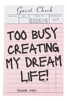 a piece of paper with writing on it that says, too busy creating my dream life