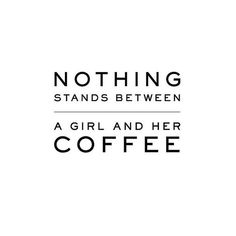 the words nothing stands between a girl and her coffee are shown in black on a white background