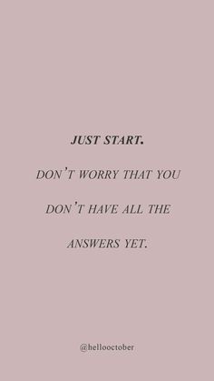 the words just start don't worry that you don't have all the answers yet