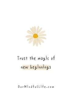 a white daisy with the words trust the magic of new beginnings on it's side