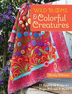 Wild Blooms & Colorful Creatures Quilt Book, Wool Projects, Felt Applique, Book Quilt, Maisie Williams, Wool Applique, Applique Quilts, Crazy Quilts, Pattern Books