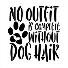 a black and white poster with the words no outlet is complete without dog hair on it