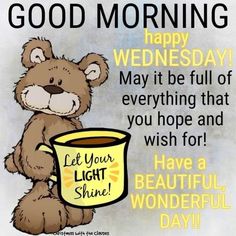 a teddy bear holding a cup of coffee with the caption good morning wednesday may it be full of everything that you hope and wish for