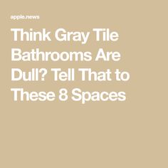 the text reads think gray tile bathrooms are dull? tell that to these 8 spaces