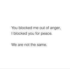 a white background with the words you blocked me out of anger, i blocked you for peace we are not the same