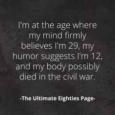 an image with the words, i'm at the age where my mind firmly belies im 29, my humor suggests