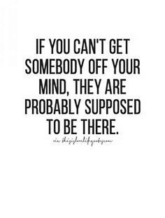 the quote if you can't get somebody off your mind, they are probably supposed to be there