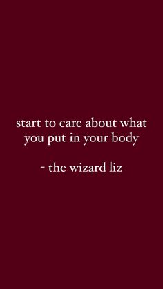 a quote that reads, start to care about what you put in your body the wizard liz