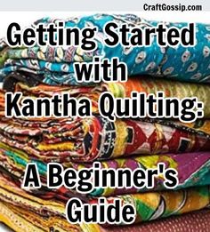 a stack of cloths with the title getting started with kantha quilting a beginner's guide