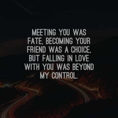 a quote that says, meeting you was fate becoming your friend was a choice but falling in love with you was beyond my control