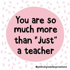 a pink circle with the words, you are so much more than just a teacher