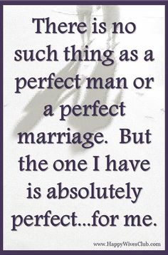 a quote that reads, there is no such thing as a perfect man or a perfect marriage but the one i have is absolutely perfect for me