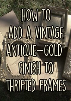 an old photo frame sitting in the grass with text overlaying how to add a vintage antique - gold finish to thrifted frames