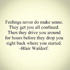 a quote that reads feelings never do make sense they get you all confused then they drive you around for hours before they drop you right back where you started