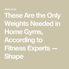 there are the only weights needed in home gyms, according to fitness experts - shape