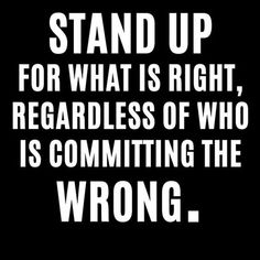 a black and white quote with the words stand up for what is right, regardless of who is committing the wrong