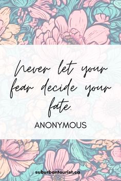 flowers with the words never let your fear decide your fate anonymouss on it in black and